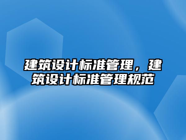 建筑設(shè)計(jì)標(biāo)準(zhǔn)管理，建筑設(shè)計(jì)標(biāo)準(zhǔn)管理規(guī)范