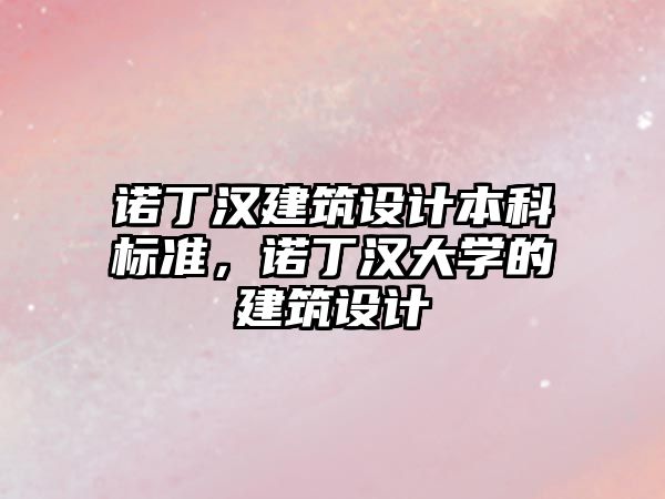 諾丁漢建筑設(shè)計(jì)本科標(biāo)準(zhǔn)，諾丁漢大學(xué)的建筑設(shè)計(jì)