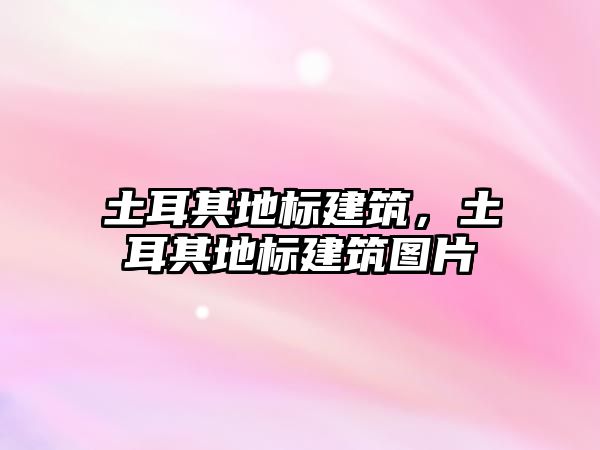土耳其地標(biāo)建筑，土耳其地標(biāo)建筑圖片