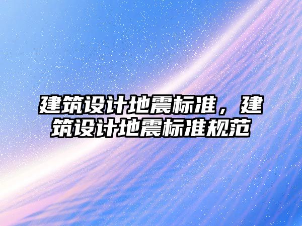 建筑設(shè)計(jì)地震標(biāo)準(zhǔn)，建筑設(shè)計(jì)地震標(biāo)準(zhǔn)規(guī)范