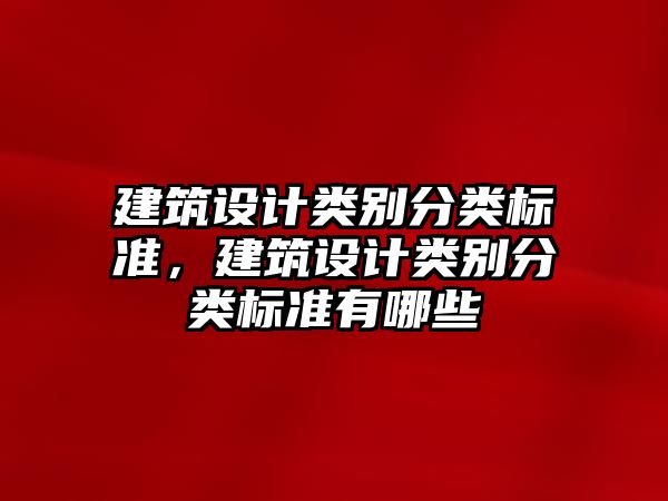 建筑設(shè)計(jì)類別分類標(biāo)準(zhǔn)，建筑設(shè)計(jì)類別分類標(biāo)準(zhǔn)有哪些