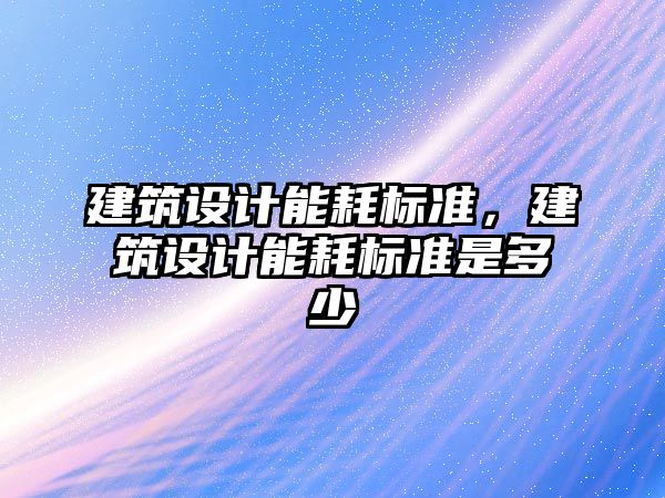 建筑設計能耗標準，建筑設計能耗標準是多少