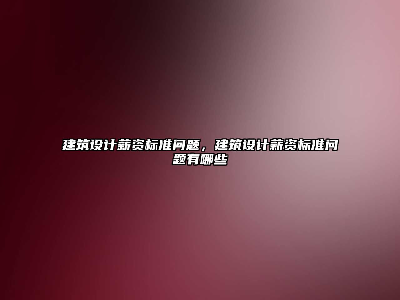 建筑設(shè)計薪資標(biāo)準(zhǔn)問題，建筑設(shè)計薪資標(biāo)準(zhǔn)問題有哪些