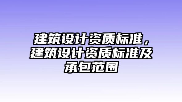 建筑設計資質(zhì)標準，建筑設計資質(zhì)標準及承包范圍