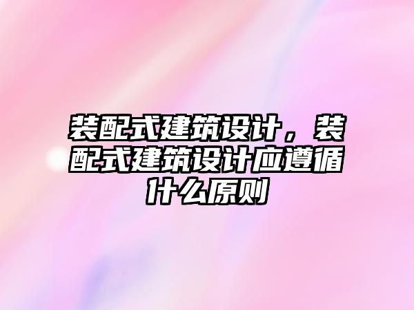裝配式建筑設(shè)計(jì)，裝配式建筑設(shè)計(jì)應(yīng)遵循什么原則