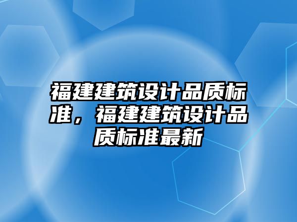 福建建筑設(shè)計(jì)品質(zhì)標(biāo)準(zhǔn)，福建建筑設(shè)計(jì)品質(zhì)標(biāo)準(zhǔn)最新