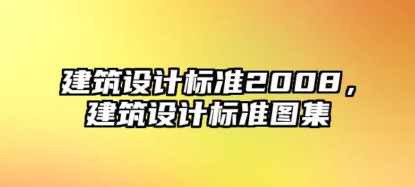 建筑設(shè)計(jì)標(biāo)準(zhǔn)2008，建筑設(shè)計(jì)標(biāo)準(zhǔn)圖集