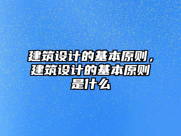 建筑設(shè)計(jì)的基本原則，建筑設(shè)計(jì)的基本原則是什么