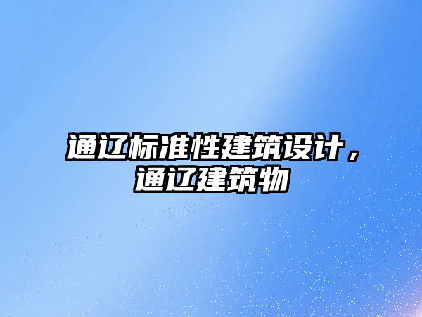 通遼標(biāo)準(zhǔn)性建筑設(shè)計(jì)，通遼建筑物