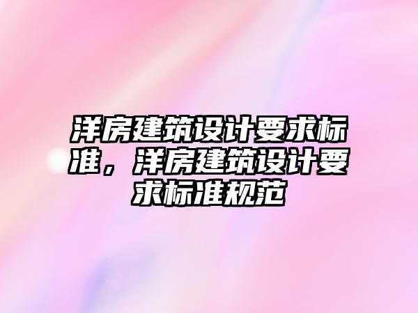 洋房建筑設(shè)計(jì)要求標(biāo)準(zhǔn)，洋房建筑設(shè)計(jì)要求標(biāo)準(zhǔn)規(guī)范