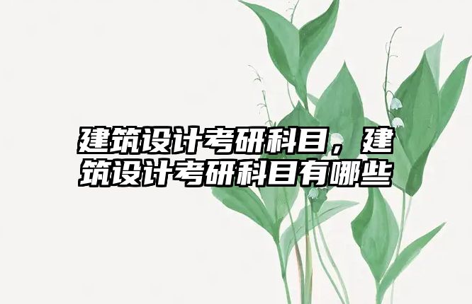 建筑設(shè)計(jì)考研科目，建筑設(shè)計(jì)考研科目有哪些