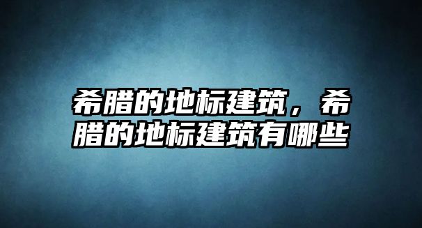 希臘的地標(biāo)建筑，希臘的地標(biāo)建筑有哪些
