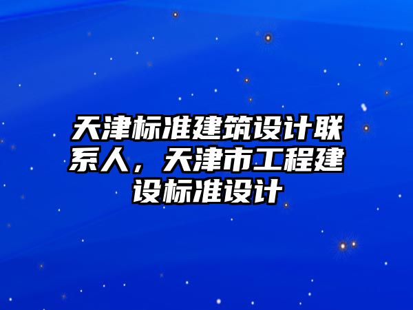 天津標(biāo)準(zhǔn)建筑設(shè)計聯(lián)系人，天津市工程建設(shè)標(biāo)準(zhǔn)設(shè)計