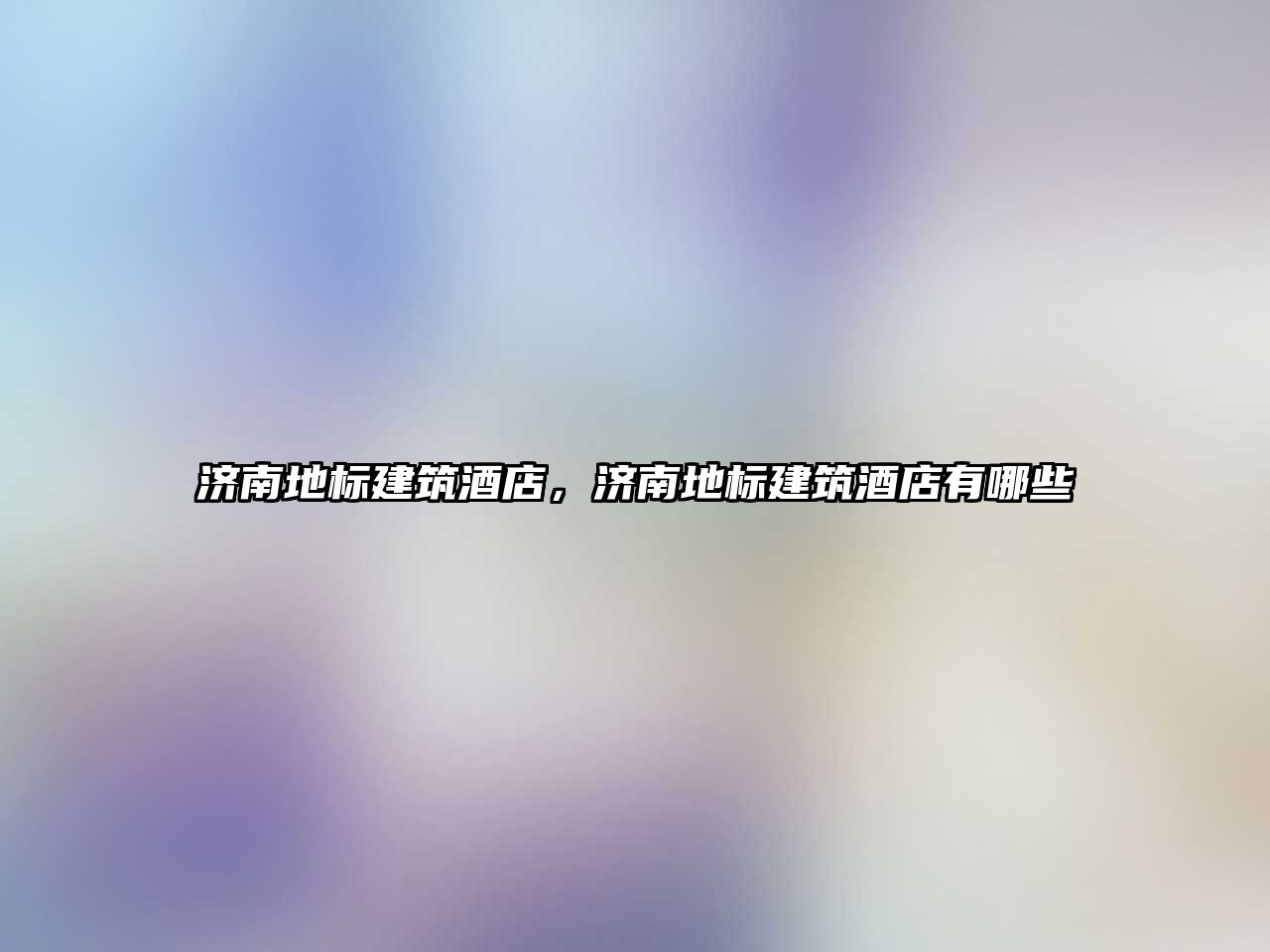 濟南地標建筑酒店，濟南地標建筑酒店有哪些