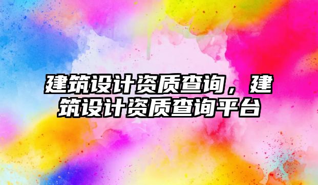 建筑設計資質查詢，建筑設計資質查詢平臺