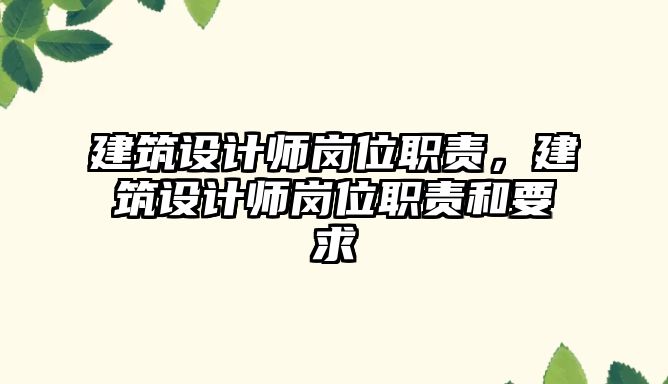 建筑設(shè)計(jì)師崗位職責(zé)，建筑設(shè)計(jì)師崗位職責(zé)和要求