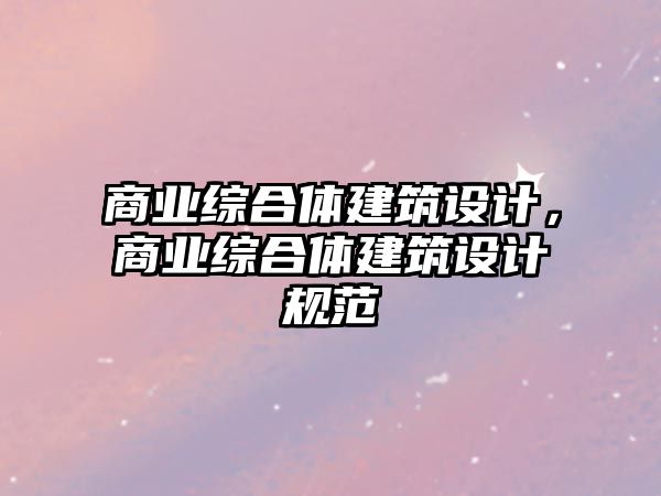 商業(yè)綜合體建筑設(shè)計(jì)，商業(yè)綜合體建筑設(shè)計(jì)規(guī)范