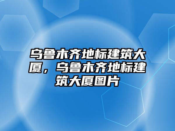 烏魯木齊地標(biāo)建筑大廈，烏魯木齊地標(biāo)建筑大廈圖片
