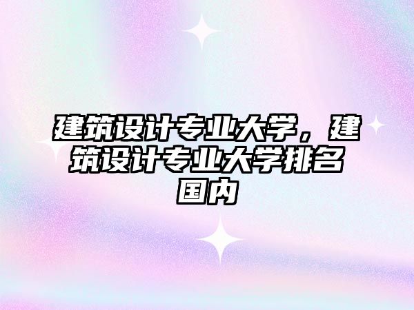 建筑設(shè)計專業(yè)大學(xué)，建筑設(shè)計專業(yè)大學(xué)排名國內(nèi)