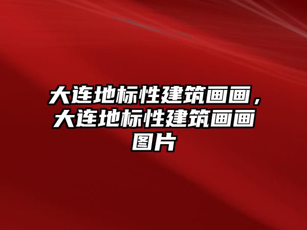 大連地標(biāo)性建筑畫畫，大連地標(biāo)性建筑畫畫圖片