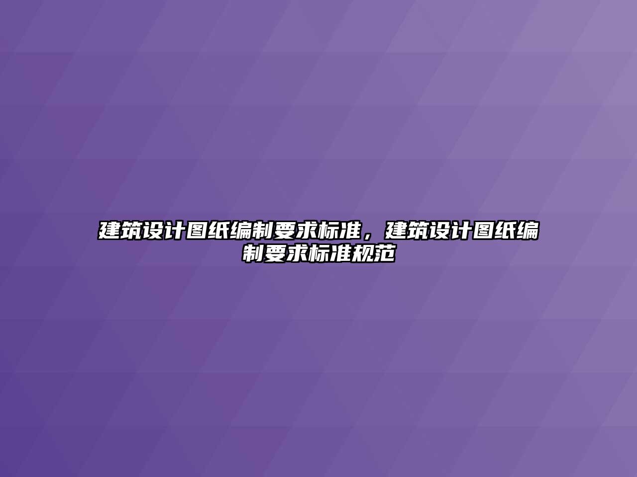 建筑設(shè)計(jì)圖紙編制要求標(biāo)準(zhǔn)，建筑設(shè)計(jì)圖紙編制要求標(biāo)準(zhǔn)規(guī)范