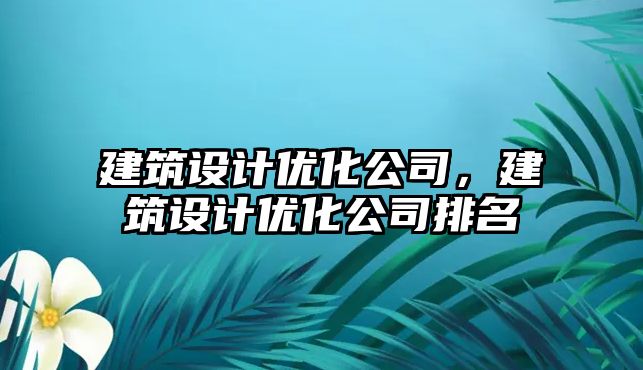 建筑設(shè)計(jì)優(yōu)化公司，建筑設(shè)計(jì)優(yōu)化公司排名