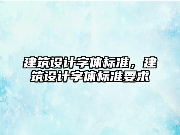 建筑設(shè)計(jì)字體標(biāo)準(zhǔn)，建筑設(shè)計(jì)字體標(biāo)準(zhǔn)要求
