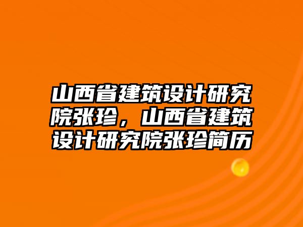 山西省建筑設(shè)計(jì)研究院張珍，山西省建筑設(shè)計(jì)研究院張珍簡歷