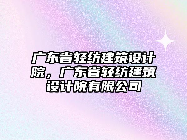 廣東省輕紡建筑設(shè)計(jì)院，廣東省輕紡建筑設(shè)計(jì)院有限公司