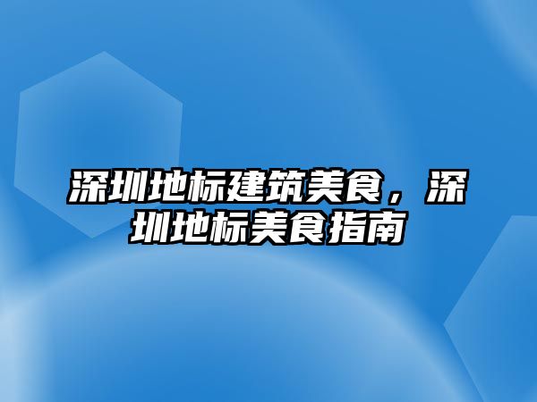 深圳地標建筑美食，深圳地標美食指南