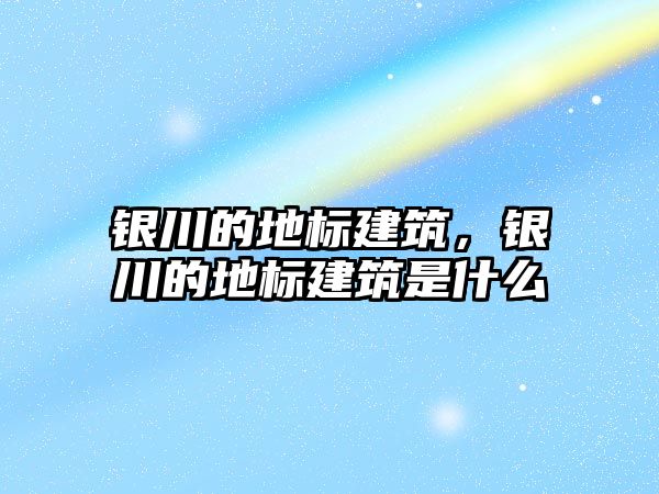 銀川的地標建筑，銀川的地標建筑是什么