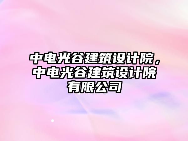 中電光谷建筑設(shè)計院，中電光谷建筑設(shè)計院有限公司