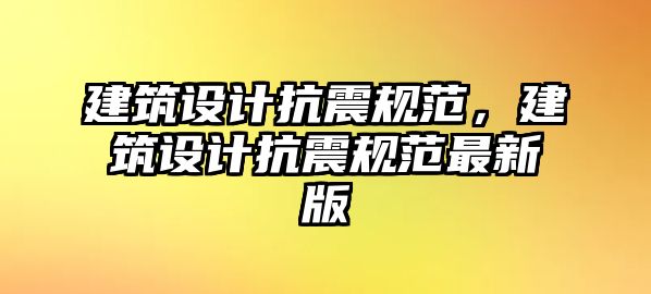 建筑設(shè)計(jì)抗震規(guī)范，建筑設(shè)計(jì)抗震規(guī)范最新版