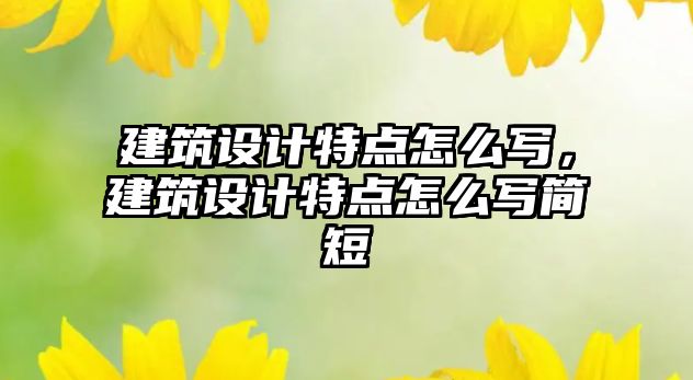 建筑設(shè)計(jì)特點(diǎn)怎么寫(xiě)，建筑設(shè)計(jì)特點(diǎn)怎么寫(xiě)簡(jiǎn)短