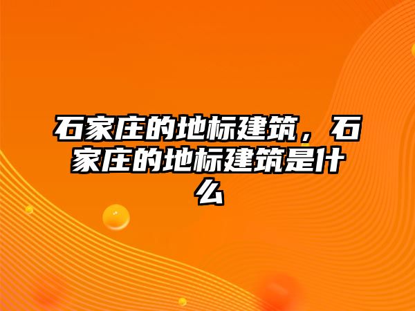 石家莊的地標(biāo)建筑，石家莊的地標(biāo)建筑是什么