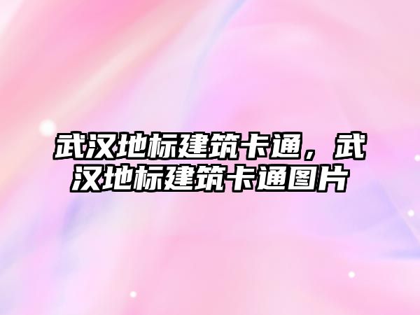 武漢地標(biāo)建筑卡通，武漢地標(biāo)建筑卡通圖片