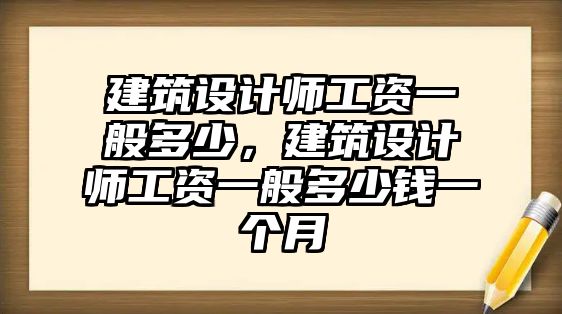 建筑設(shè)計(jì)師工資一般多少，建筑設(shè)計(jì)師工資一般多少錢一個(gè)月