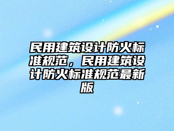 民用建筑設(shè)計防火標準規(guī)范，民用建筑設(shè)計防火標準規(guī)范最新版