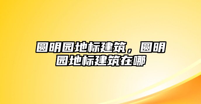 圓明園地標(biāo)建筑，圓明園地標(biāo)建筑在哪