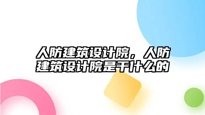 人防建筑設(shè)計(jì)院，人防建筑設(shè)計(jì)院是干什么的
