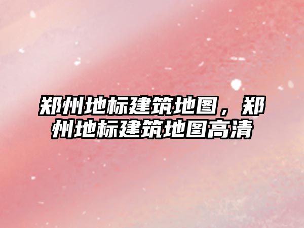 鄭州地標建筑地圖，鄭州地標建筑地圖高清