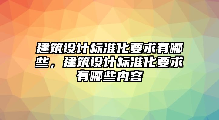 建筑設(shè)計(jì)標(biāo)準(zhǔn)化要求有哪些，建筑設(shè)計(jì)標(biāo)準(zhǔn)化要求有哪些內(nèi)容