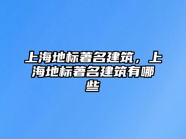 上海地標(biāo)著名建筑，上海地標(biāo)著名建筑有哪些