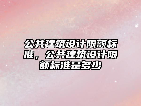 公共建筑設計限額標準，公共建筑設計限額標準是多少