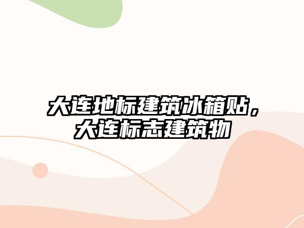 大連地標(biāo)建筑冰箱貼，大連標(biāo)志建筑物