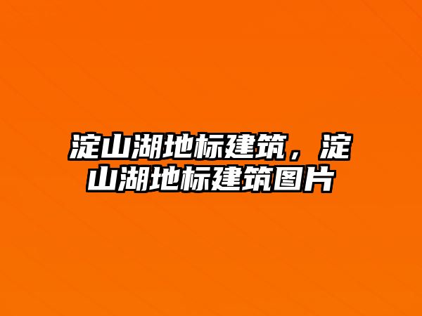 淀山湖地標建筑，淀山湖地標建筑圖片