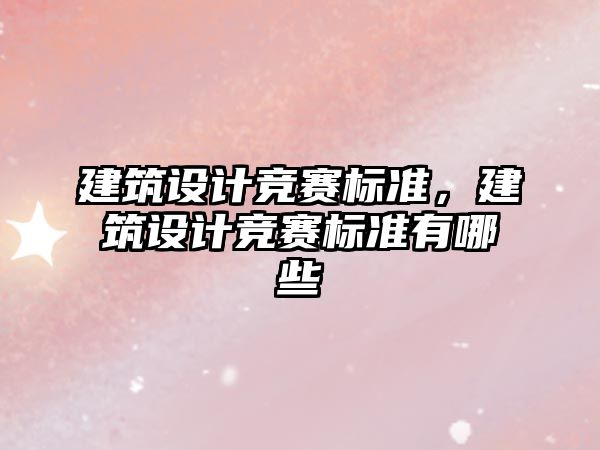 建筑設(shè)計(jì)競(jìng)賽標(biāo)準(zhǔn)，建筑設(shè)計(jì)競(jìng)賽標(biāo)準(zhǔn)有哪些