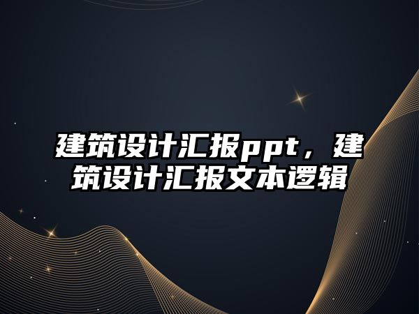 建筑設(shè)計(jì)匯報(bào)ppt，建筑設(shè)計(jì)匯報(bào)文本邏輯
