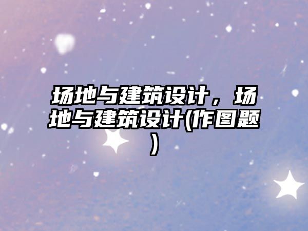 場地與建筑設計，場地與建筑設計(作圖題)