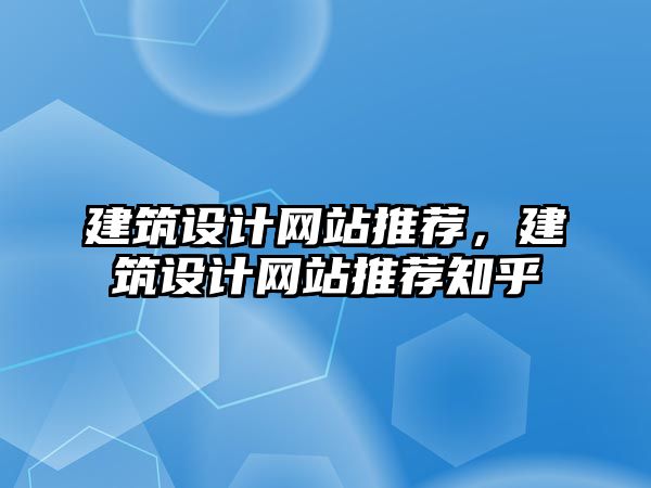 建筑設計網(wǎng)站推薦，建筑設計網(wǎng)站推薦知乎